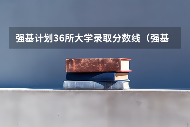 强基计划36所大学录取分数线（强基计划36所大学名单及专业）