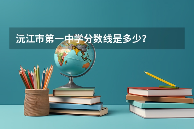 沅江市第一中学分数线是多少？