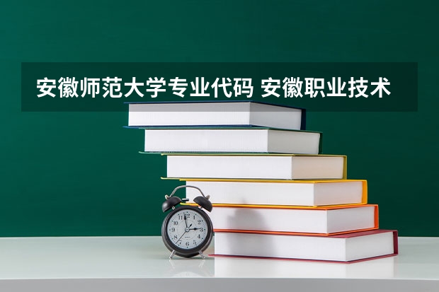 安徽师范大学专业代码 安徽职业技术学院代码及专业代码
