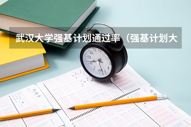 武汉大学强基计划通过率（强基计划大学名单）
