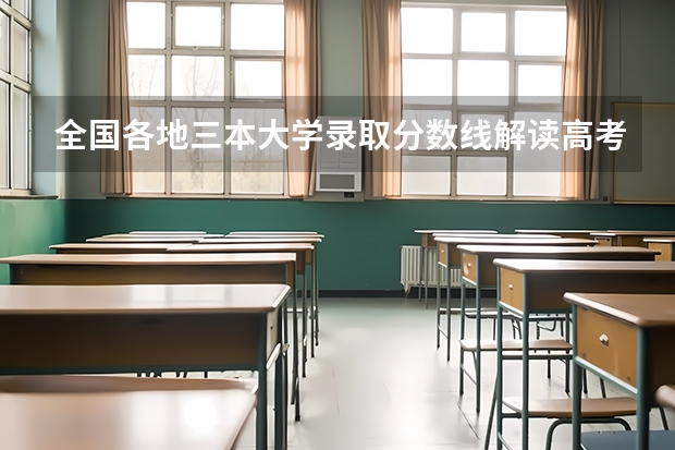 全国各地三本大学录取分数线解读高考三本大学排名及分数线（三本大学排名榜 全国最好的三本学校）