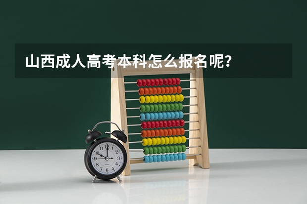 山西成人高考本科怎么报名呢？