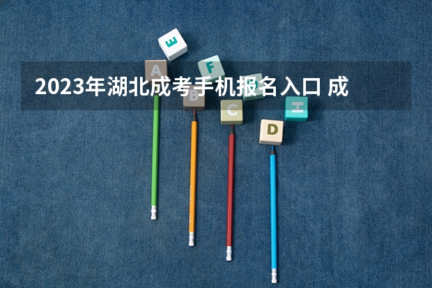 2023年湖北成考手机报名入口 成人高考手机怎么报名