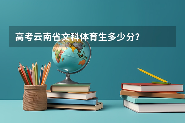 高考云南省文科体育生多少分？