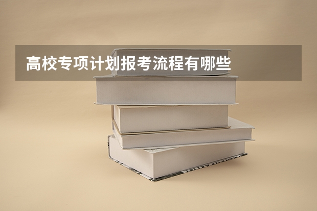 高校专项计划报考流程有哪些