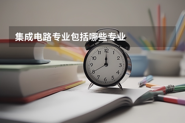 集成电路专业包括哪些专业