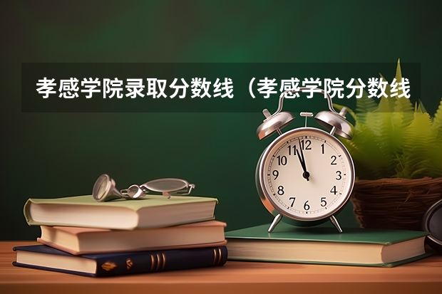 孝感学院录取分数线（孝感学院分数线）