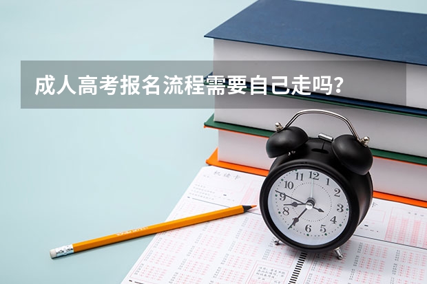 成人高考报名流程需要自己走吗？
