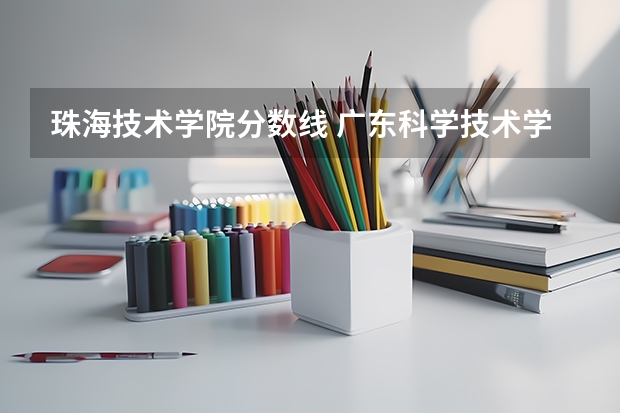 珠海技术学院分数线 广东科学技术学院珠海分校分数线