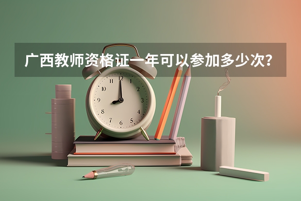 广西教师资格证一年可以参加多少次？