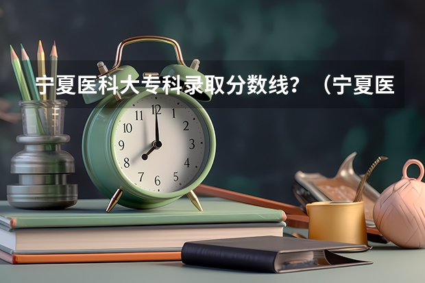 宁夏医科大专科录取分数线？（宁夏医科大学专科各专业录取分数线）