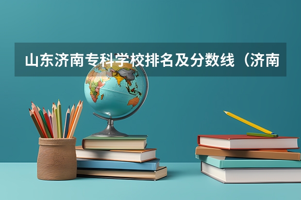 山东济南专科学校排名及分数线（济南职业学院美术类录取分数线）