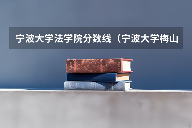 宁波大学法学院分数线（宁波大学梅山校区分数线）