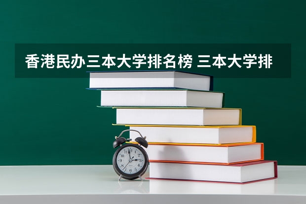 香港民办三本大学排名榜 三本大学排名榜 全国最好的三本学校