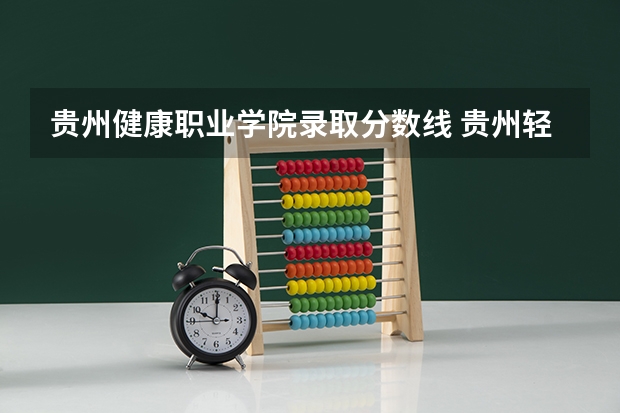 贵州健康职业学院录取分数线 贵州轻工职业技术学院各省最低录取分数线及位次