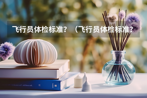 飞行员体检标准？（飞行员体检标准？）