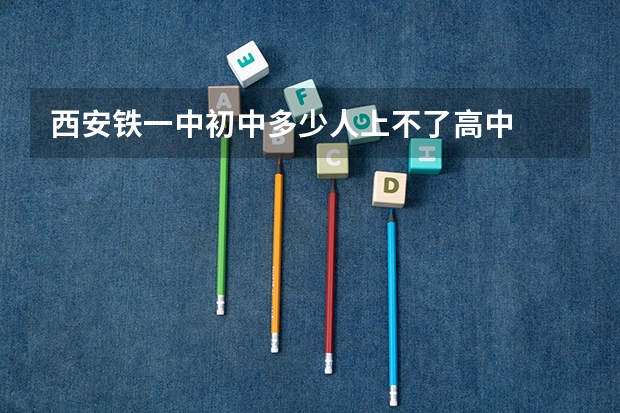 西安铁一中初中多少人上不了高中