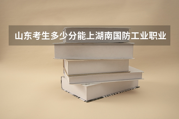 山东考生多少分能上湖南国防工业职业技术学院