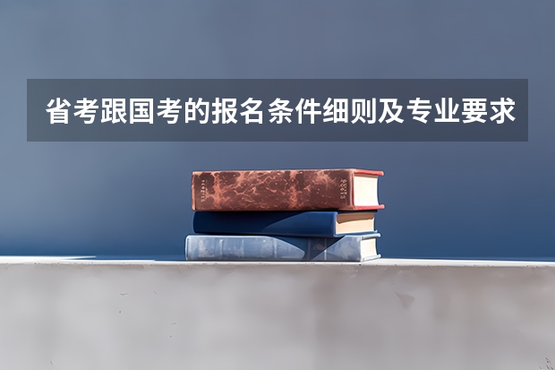 省考跟国考的报名条件细则及专业要求是什么？