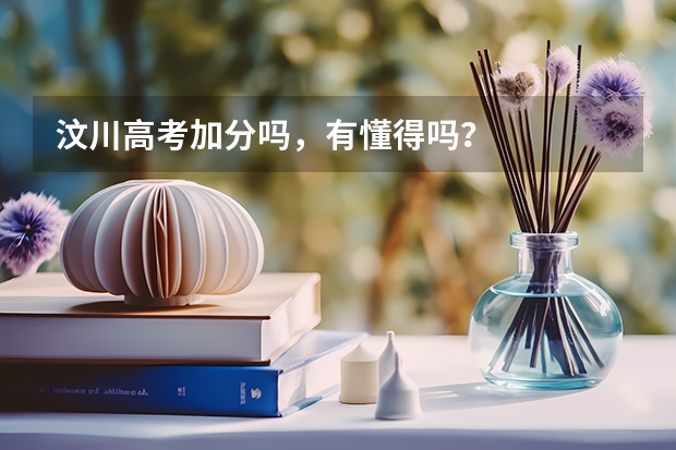 汶川高考加分吗，有懂得吗？