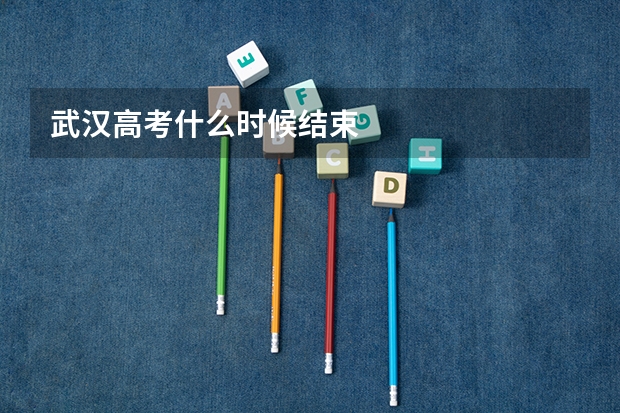 武汉高考什么时候结束