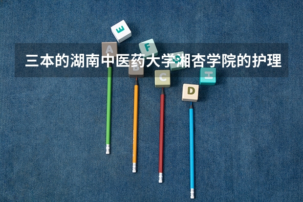 三本的湖南中医药大学湘杏学院的护理专业和长沙民政职业技术学院的护理专业哪个更好.