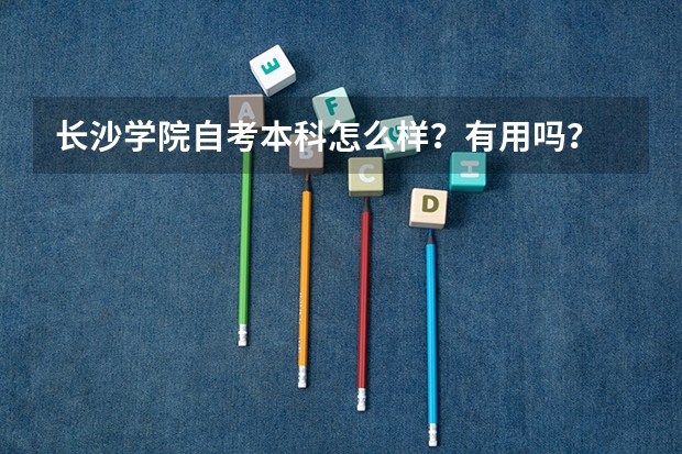 长沙学院自考本科怎么样？有用吗？