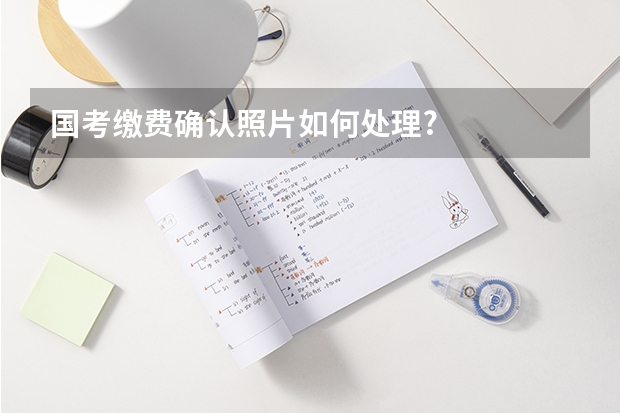 国考缴费确认照片如何处理?