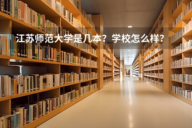 江苏师范大学是几本？学校怎么样？