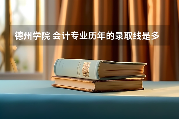 德州学院 会计专业历年的录取线是多少