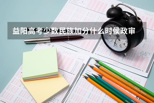 益阳高考少数民族加分什么时侯政审
