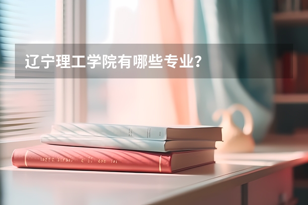 辽宁理工学院有哪些专业？
