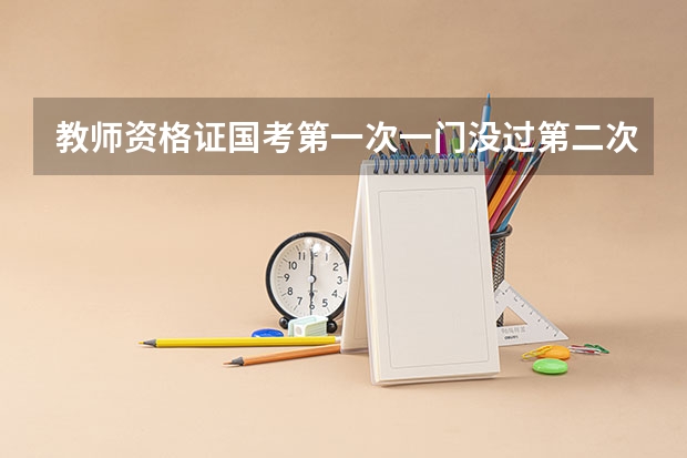 教师资格证国考第一次一门没过第二次报名要重新注册?（国考报名时间及报名流程）