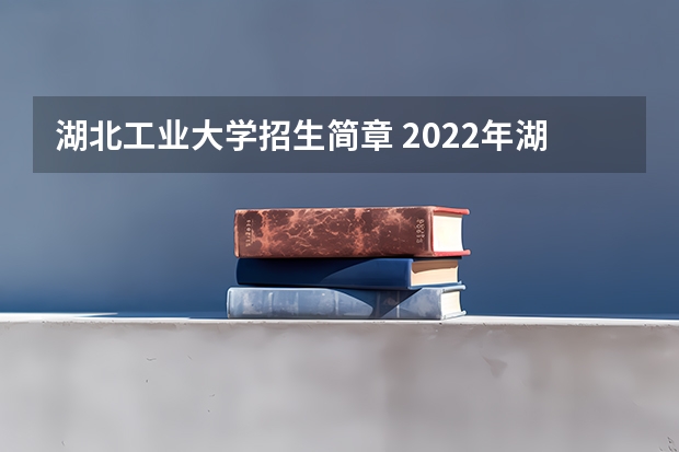 湖北工业大学招生简章 2022年湖北工业大学成考招生简章是什么?怎么报名?