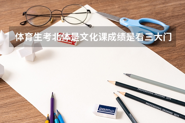 体育生考北体是文化课成绩是看三大门吗