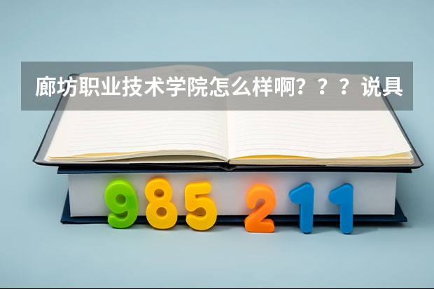廊坊职业技术学院怎么样啊？？？说具体些