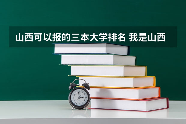 山西可以报的三本大学排名 我是山西理科考生,今年457,推荐几个三本可以上的。谢谢