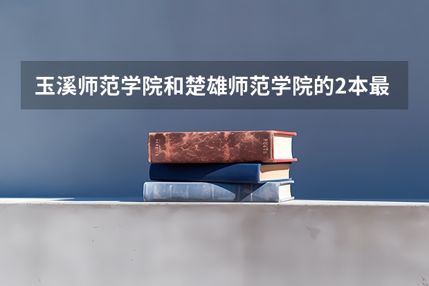 玉溪师范学院和楚雄师范学院的2本最低录取分数是多少?