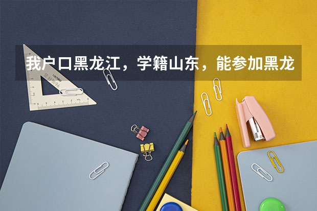 我户口黑龙江，学籍山东，能参加黑龙江高考吗