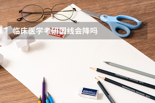 临床医学考研国线会降吗
