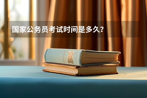 国家公务员考试时间是多久？