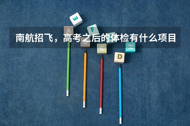 南航招飞，高考之后的体检有什么项目