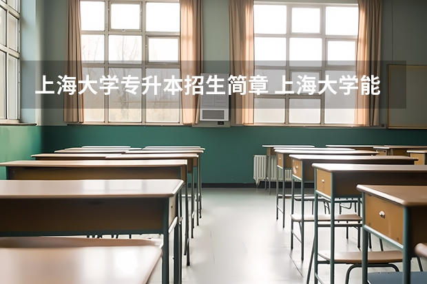 上海大学专升本招生简章 上海大学能专升本吗