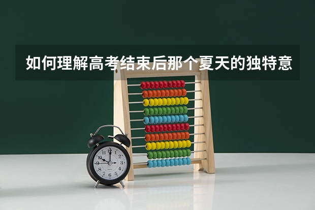 如何理解高考结束后那个夏天的独特意义？