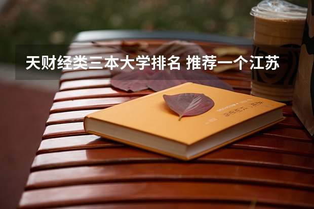 天财经类三本大学排名 推荐一个江苏本三的学校