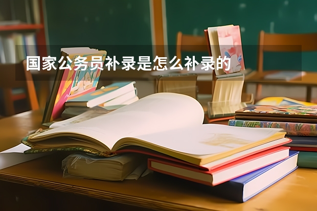 国家公务员补录是怎么补录的