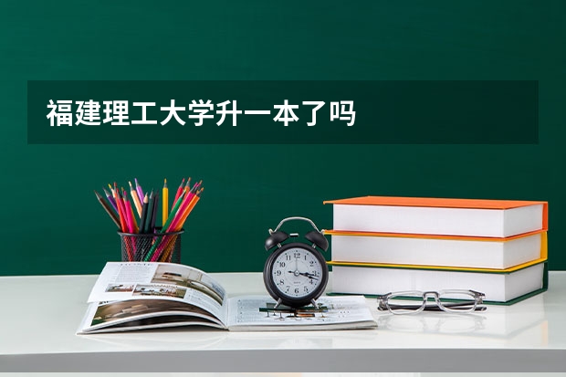 福建理工大学升一本了吗