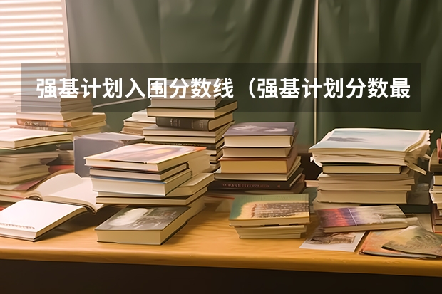 强基计划入围分数线（强基计划分数最低的学校）