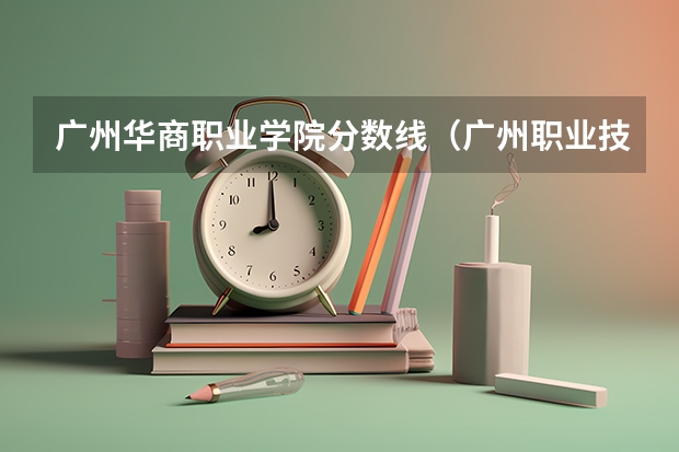 广州华商职业学院分数线（广州职业技术学校招生分数线）