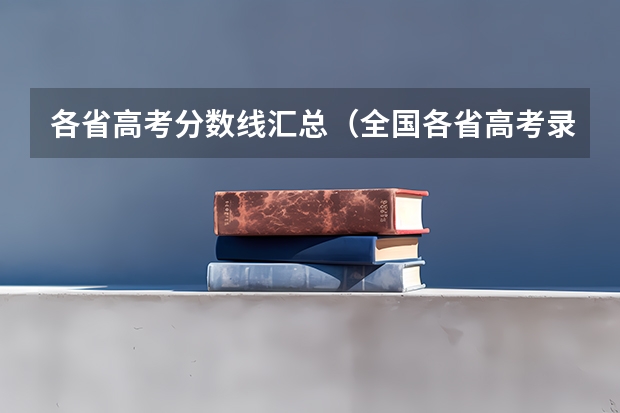 各省高考分数线汇总（全国各省高考录取分数线排名）